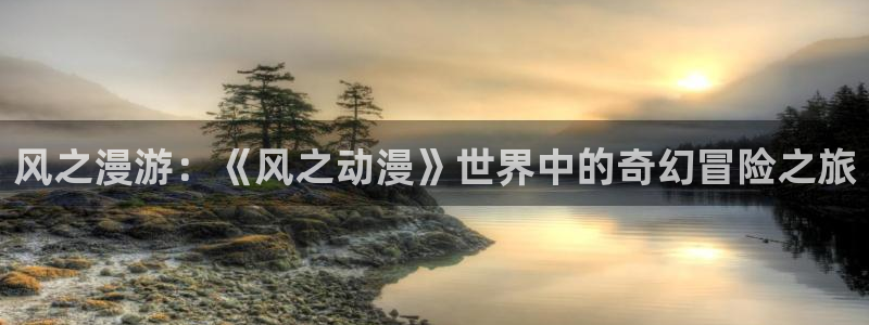 抖漫动画：风之漫游：《风之动漫》世界中的奇幻冒险之旅